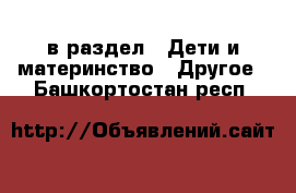  в раздел : Дети и материнство » Другое . Башкортостан респ.